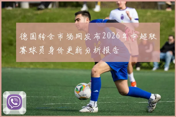 德国转会市场网发布2026年中超联赛球员身价更新分析报告