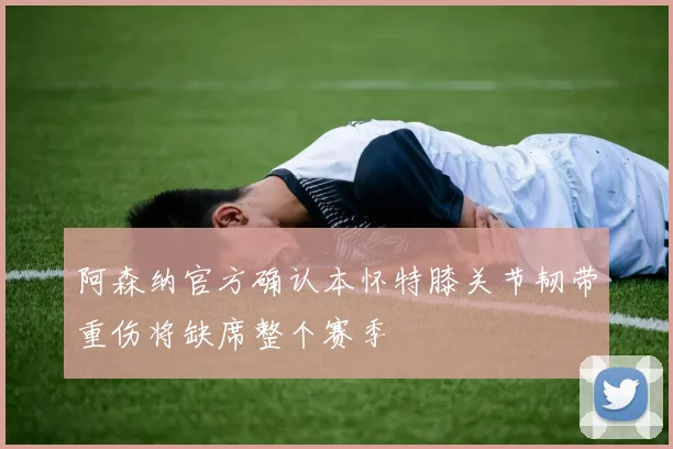 阿森纳官方确认本怀特膝关节韧带重伤将缺席整个赛季