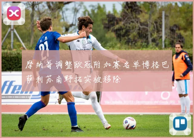 摩纳哥调整欧冠附加赛名单博格巴萨利苏南野拓实被移除
