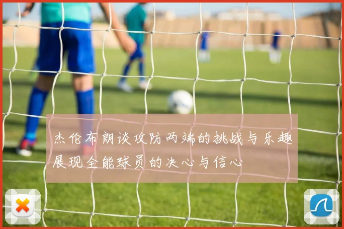 杰伦布朗谈攻防两端的挑战与乐趣展现全能球员的决心与信心